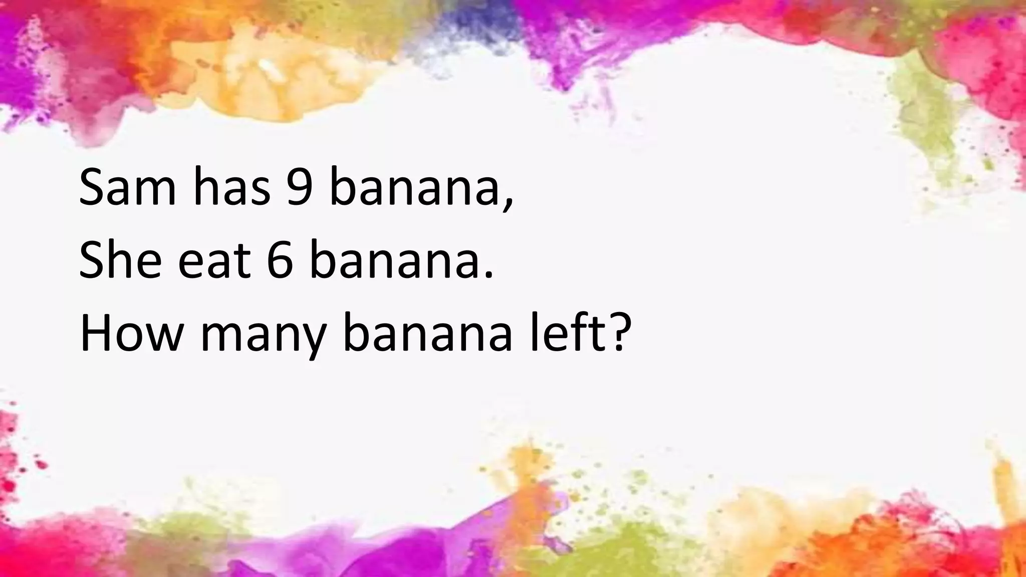 Sam has 9 banana,
She eat 6 banana.
How many banana left?