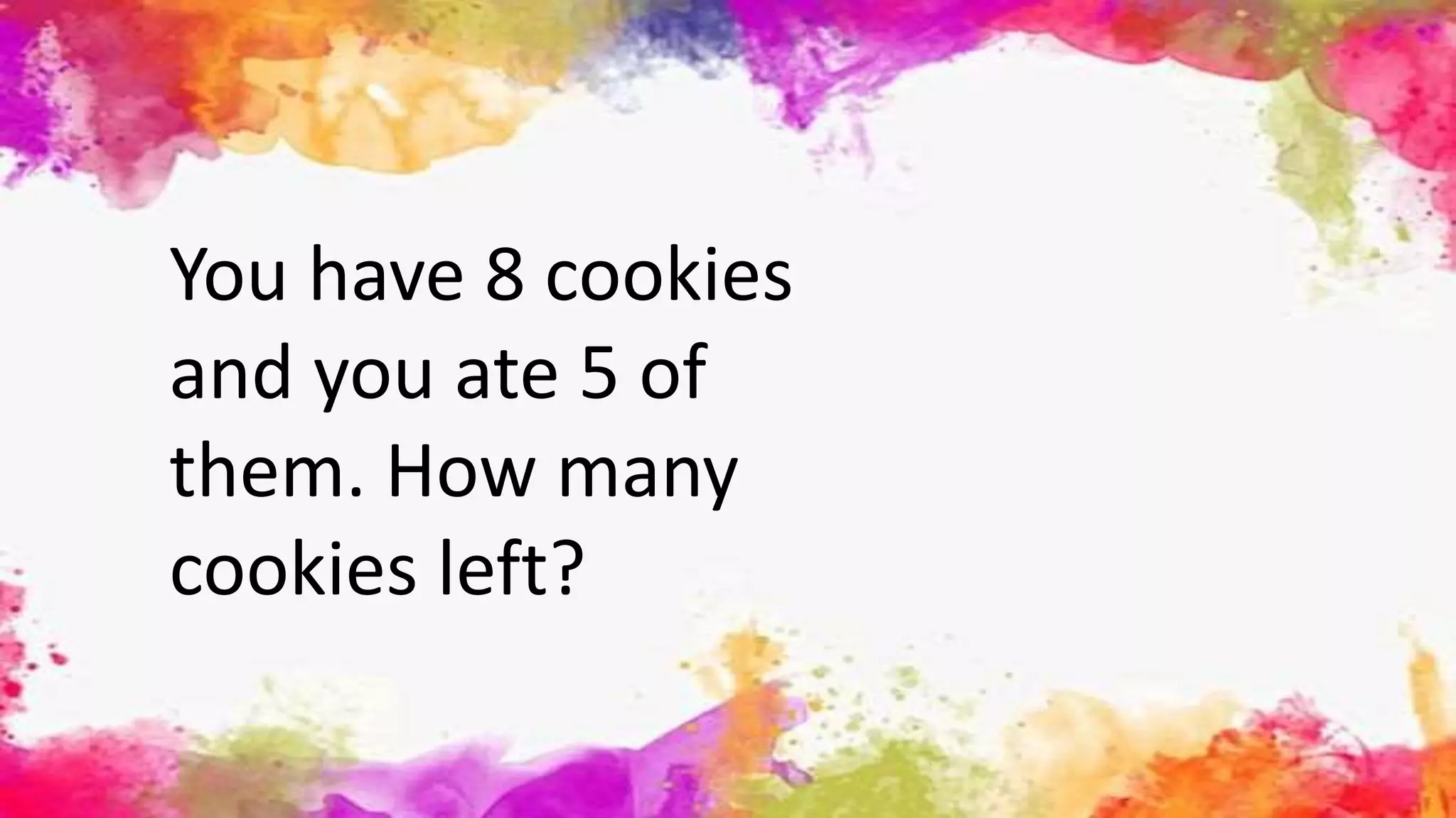 You have 8 cookies
and you ate 5 of
them. How many
cookies left?