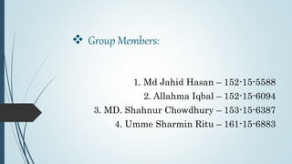  Group Members:
1. Md Jahid Hasan – 152-15-5588
2. Allahma Iqbal – 152-15-6094
3. MD. Shahnur Chowdhury – 153-15-6387
4. Umme Sharmin Ritu – 161-15-6883
 