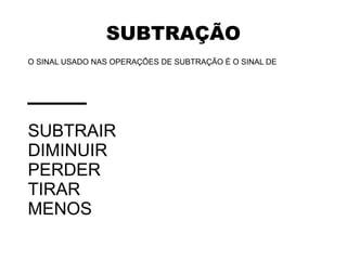 SUBTRAÇÃO
O SINAL USADO NAS OPERAÇÕES DE SUBTRAÇÃO É O SINAL DE
___
SUBTRAIR
DIMINUIR
PERDER
TIRAR
MENOS
 