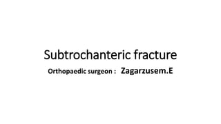 Subtrochanteric fracture
Orthopaedic surgeon : Zagarzusem.E
 