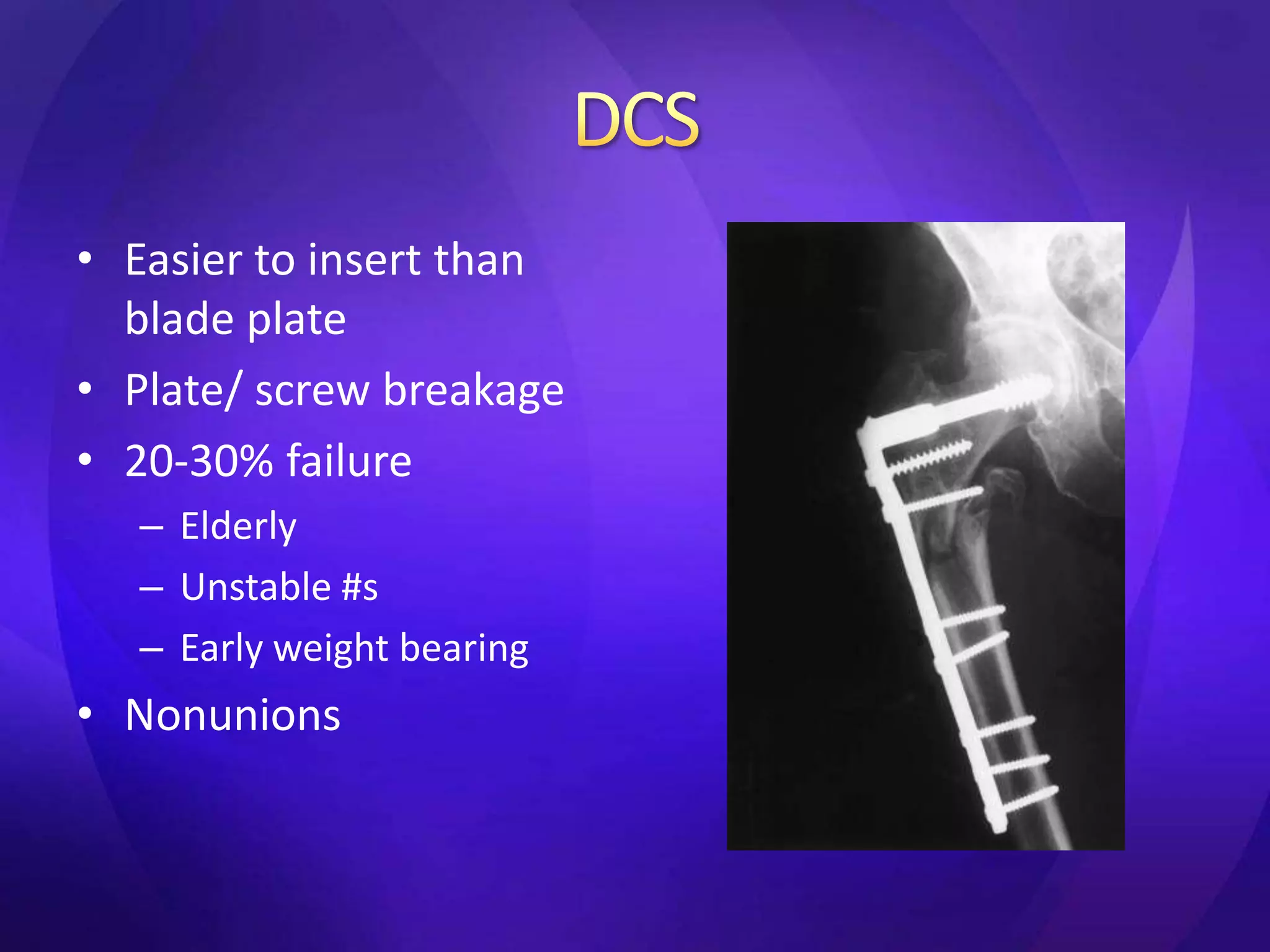 • Easier to insert than
  blade plate
• Plate/ screw breakage
• 20-30% failure
  – Elderly
  – Unstable #s
  – Early weight bearing
• Nonunions
 