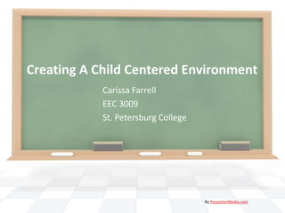 Creating A Child Centered Environment
Carissa Farrell
EEC 3009
St. Petersburg College
By PresenterMedia.com
 