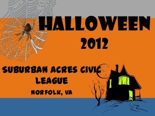 Halloween
                   2012
Suburban Acres Civic
      League
     Norfolk, VA
 