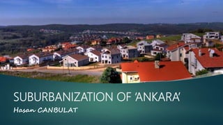 SUBURBANIZATION OF ‘ANKARA’
Hasan CANBULAT
 