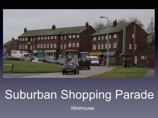 Suburban Shopping Parade
Mirehouse
 