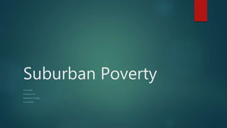 Suburban Poverty
KYLE OLIVER
SOCIOLOGY 270
COMMUNITY STUDIES
DR. JOHNSON
 