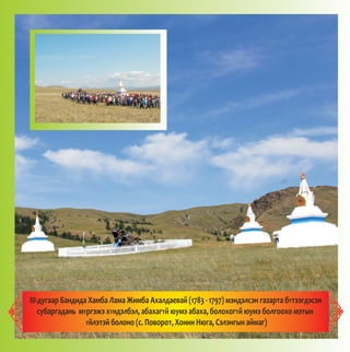 III Y
Y Y Y Y
Y
-äóãààð Áàíäèäà Õàìáà Ëàìà Æèìáà Àõàëäàåâàé (1783 - 1797) ìýíäýëñýí ãàçàðòà á òýýãäýñýí
ñóáàðãàäàíü ì ðãýæý õ íäýëáýë, àáàõàã é þóìý àáàõà, áîëîõîã é þóìý áîëãîîõî ìýòûí
éëýòýé áîëîíî (ñ. Ïîâîðîò, Õîíèí Íþãà, Ñýëýíãûí àéìàã)
 
