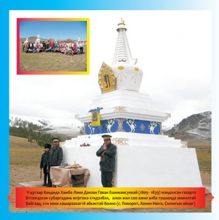 V-äóãààð Áàíäèäà Õàìáà Ëàìà Äàíçàí Ãàâàí Åøèæàìñóåâàé (1809 - 1839) ìýíäýëñýí ãàçàðòà
áYòýýãäýñýí ñóáàðãàäàíü ìYðãýæý õYíäýëáýë, îëîí æèë ñîî àæèë àëáà òóøààëäà àìæèëòàé
áàéãààä, õYí çîíè õàøàðààõàãYé àáüÿñòàé áîëíî (ñ. Ïîâîðîò, Õîíèí Íþãà, Ñýëýíãûí àéìàã)
 