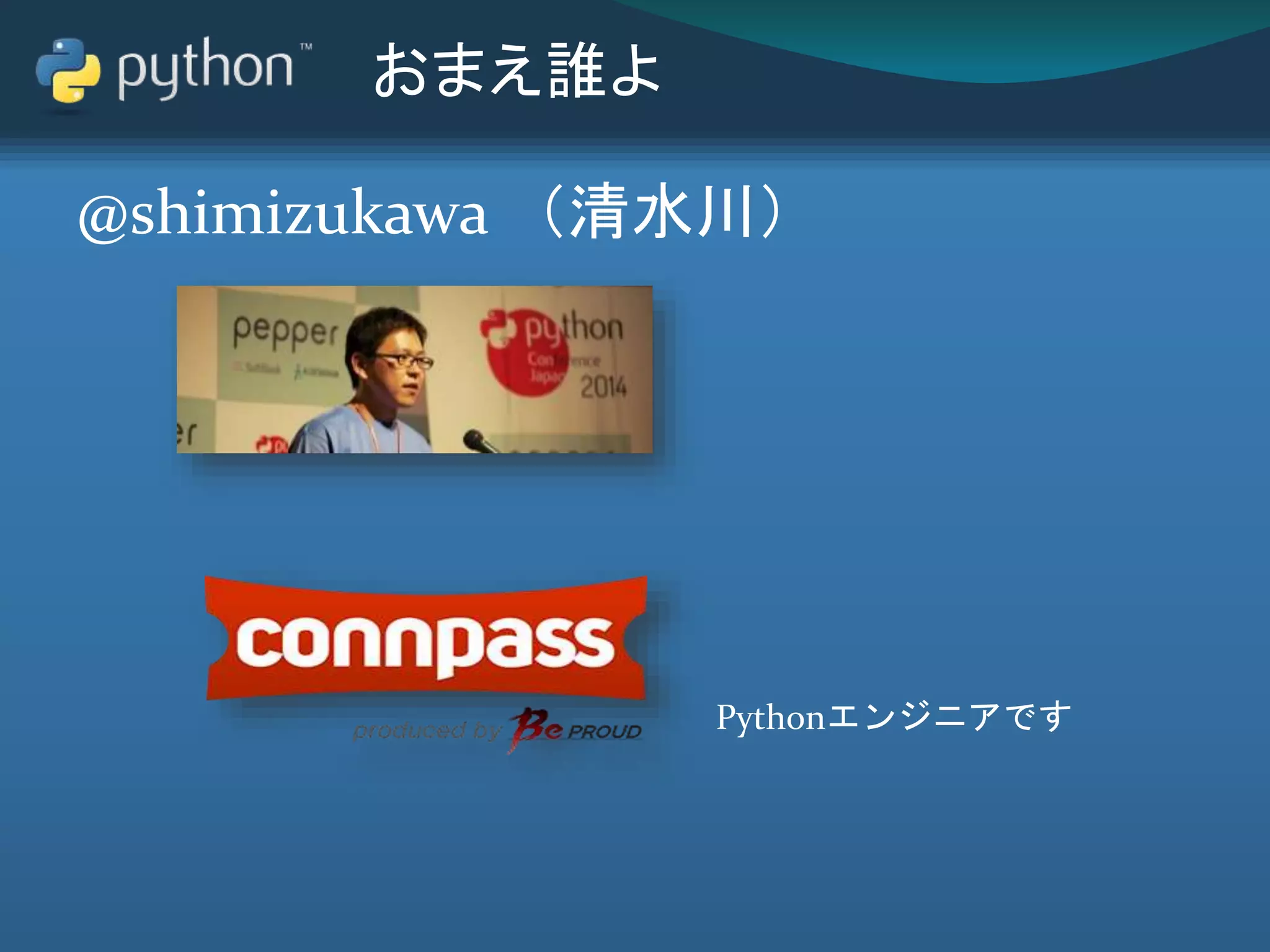 おまえ誰よ
@shimizukawa （清水川）
Pythonエンジニアです
 