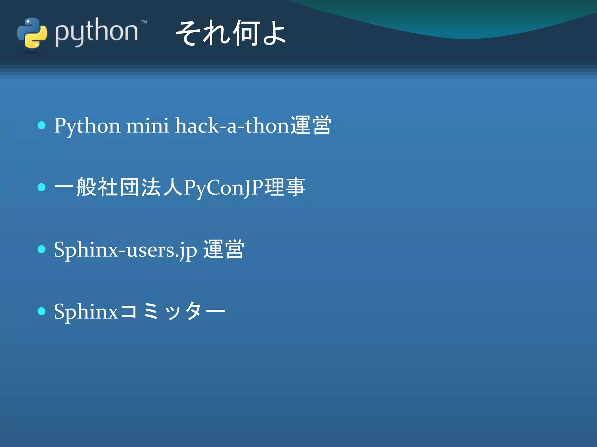 それ何よ
 Python mini hack-a-thon運営
 一般社団法人PyConJP理事
 Sphinx-users.jp 運営
 Sphinxコミッター
 