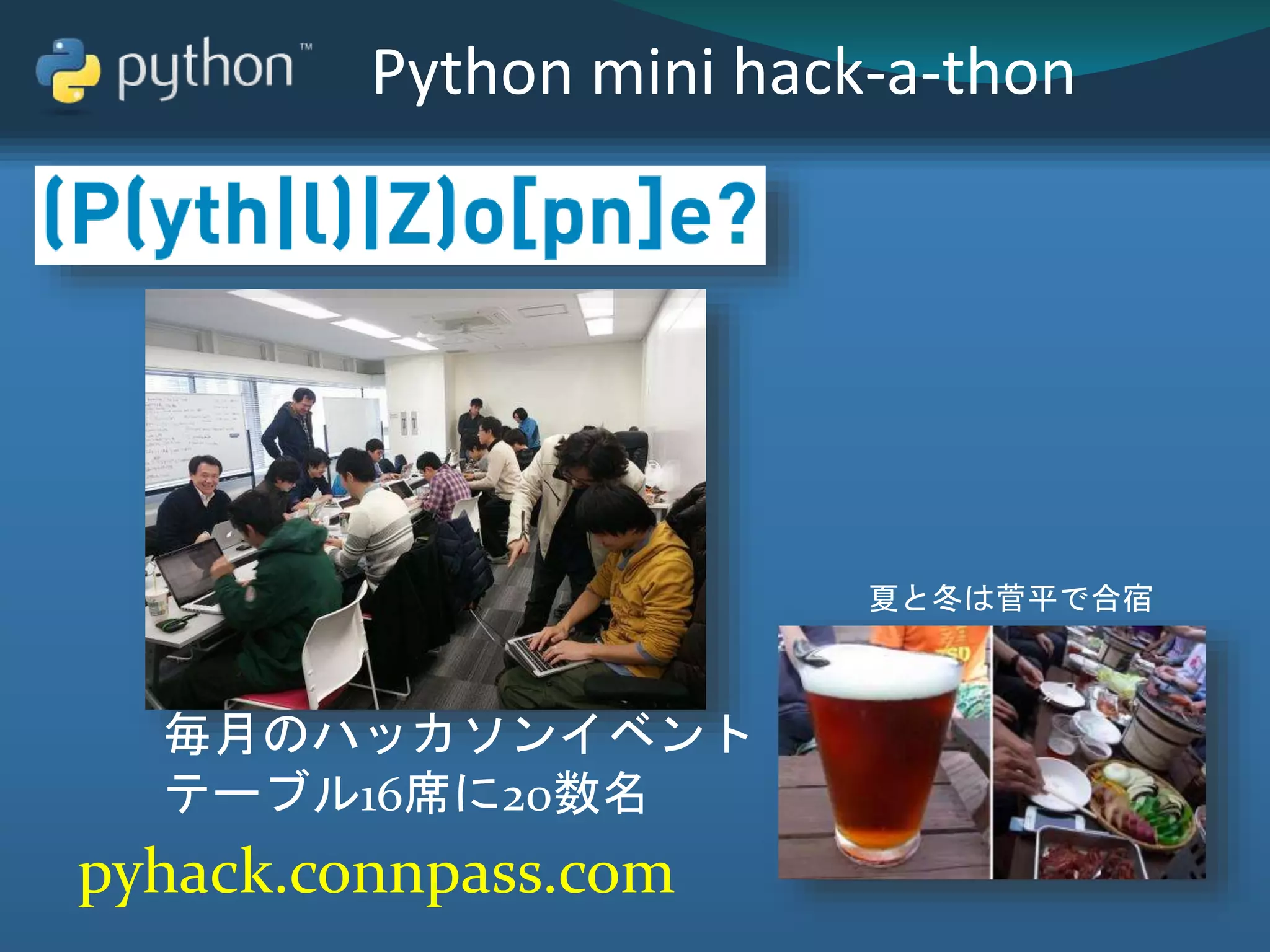 Python mini hack-a-thon
毎月のハッカソンイベント
テーブル16席に20数名
夏と冬は菅平で合宿
pyhack.connpass.com
 