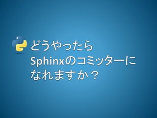  Pythonでドキュメントと言えばSphinx
 ２０１２年頃から、
 ときどきSphinxのバグレポを出したり
 日本語で動作がおかしいところをPullRequstしたり
 ２０１２年10月、突然のSphinxのコミッター募集ア
...