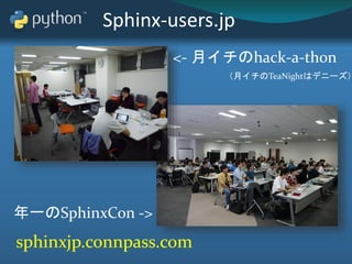 Sphinx-users.jp
sphinxjp.connpass.com
<- 月イチのhack-a-thon
年一のSphinxCon ->
（月イチのTeaNightはデニーズ）
 