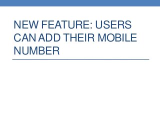 NEW FEATURE: USERS
CAN ADD THEIR MOBILE
NUMBER
 