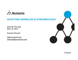 DETECTING ANOMALIES IN STREAMING DATA
Data By The Bay
May 19, 2016
Subutai Ahmad
@SubutaiAhmad
sahmad@numenta.com
 
