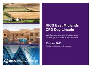 RICS East Midlands
CPD Day Lincoln
25 June 2013
Maintain, develop and broaden your
knowledge and skills in just one day
Epic Centre, Lincolnshire Showground
 