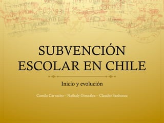 SUBVENCIÓN
ESCOLAR EN CHILE
                Inicio y evolución

  Camila Carvacho – Nathaly González – Claudio Sanhueza
 