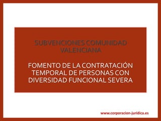 www.corporacion-jurídica.es
FOMENTO DE LA CONTRATACIÓN
TEMPORAL DE PERSONAS CON
DIVERSIDAD FUNCIONAL SEVERA
 