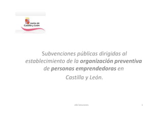 Subvenciones públicas dirigidas al
establecimiento de la organización preventiva
de personas emprendedoras en
Castilla y León.

aSb Soluciones

1

 