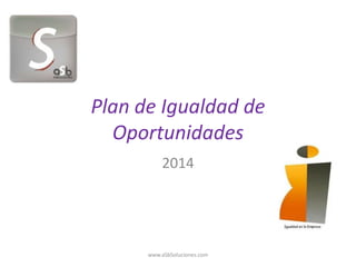 Plan de Igualdad de
Oportunidades
2014
www.aSbSoluciones.com
 