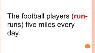 The football players (run-
runs) five miles every
day.
 