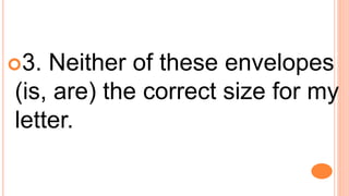 3. Neither of these envelopes
(is, are) the correct size for my
letter.
 