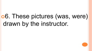 6. These pictures (was, were)
drawn by the instructor.
 