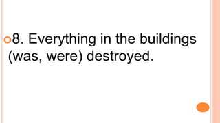 8. Everything in the buildings
(was, were) destroyed.
 