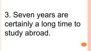 3. Seven years are
certainly a long time to
study abroad.
 