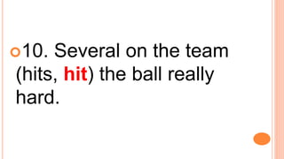 10. Several on the team
(hits, hit) the ball really
hard.
 
