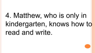 4. Matthew, who is only in
kindergarten, knows how to
read and write.
 
