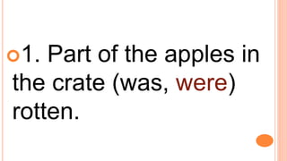 1. Part of the apples in
the crate (was, were)
rotten.
 