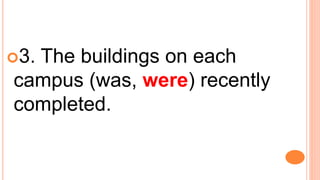 3. The buildings on each
campus (was, were) recently
completed.
 