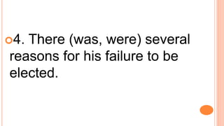 4. There (was, were) several
reasons for his failure to be
elected.
 