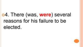 4. There (was, were) several
reasons for his failure to be
elected.
 