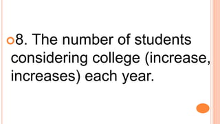 8. The number of students
considering college (increase,
increases) each year.
 
