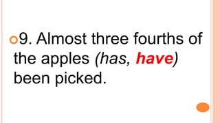9. Almost three fourths of
the apples (has, have)
been picked.
 