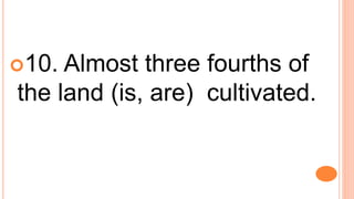 10. Almost three fourths of
the land (is, are) cultivated.
 