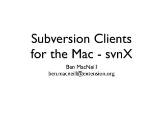 Subversion Clients
for the Mac - svnX
         Ben MacNeill
   ben.macneill@extension.org
 