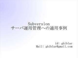 Subversion
`\ùؤm


                  id: ghiblar
      Mail: ghiblar@gmail.com
 