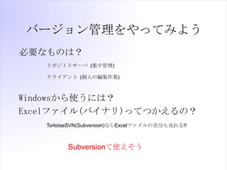 Щ`äƤߤ褦
ҪʤΤϣ
   ݥȥꥵ` (й)

   饤 (ˤξI)



Windowsʹˤϣ
Excelե(Хʥ)äƤĤΣ
   TortoiseSVN(Subversion)ʤExcelեβ֤Ҋ!!



         Subversionʹ
 