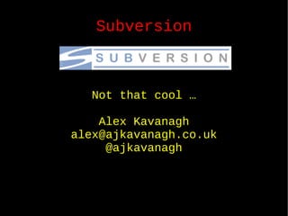 Subversion Not that cool … Alex Kavanagh [email_address] @ajkavanagh 