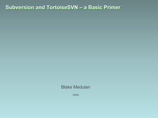 Subversion and TortoiseSVN – a Basic Primer Blake Medulan 2008 