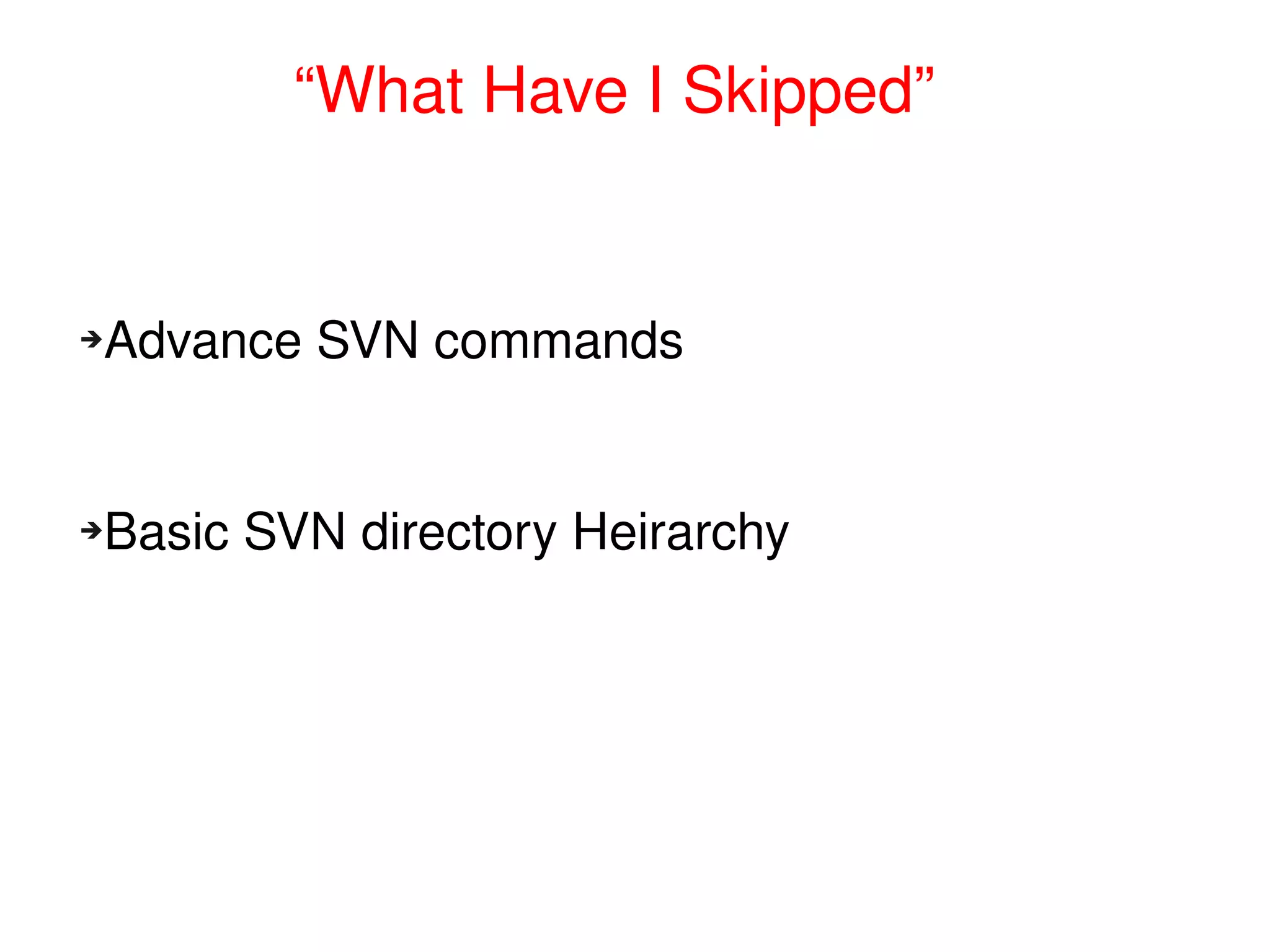             “What Have I Skipped”


    Advance SVN commands
    ➔




    Basic SVN directory Heirarchy
    ➔




                           
 
