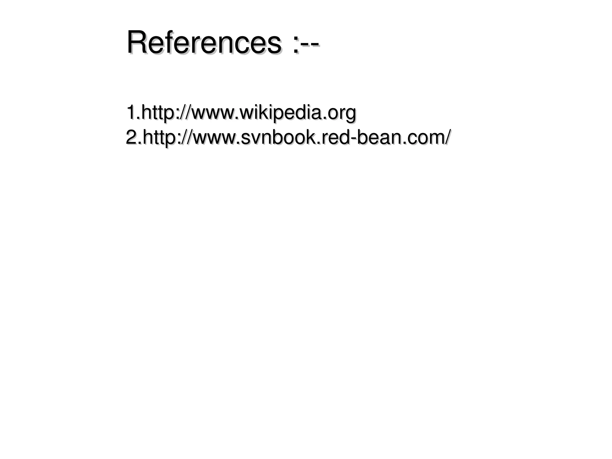 References :­­

    1.http://www.wikipedia.org
    2.http://www.svnbook.red­bean.com/

                                                               




                                




                                                  
 