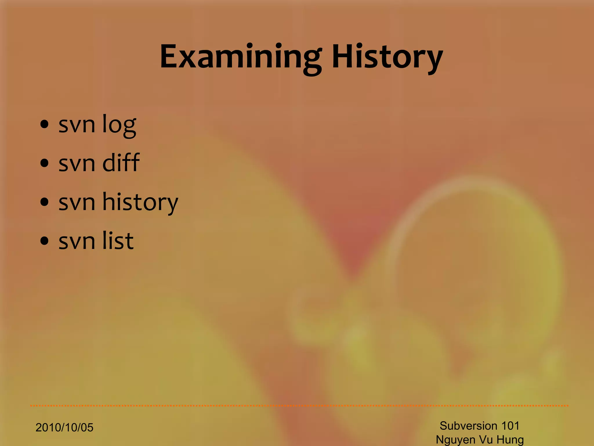 Examining History svn log svn diff svn history svn list 2010/10/05 Subversion 101 Nguyen Vu Hung 