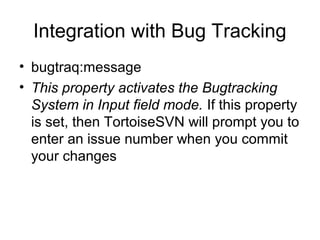 Integration with Bug Tracking
• bugtraq:message
• This property activates the Bugtracking
System in Input field mode. If this property
is set, then TortoiseSVN will prompt you to
enter an issue number when you commit
your changes
 