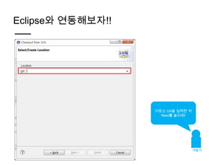 Eclipse와 연동해보자!!




                   저장소 Url을 입력한 뒤
                     Next를 눌러줘!




                                    개발자
 