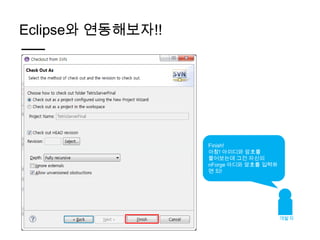 Eclipse와 연동해보자!!




                   Finish!
                   아참! 아이디와 암호를
                   물어보는데 그건 자신의
                   nForge 아디와 암호를 입력하
                   면 되!




                                        개발자
 